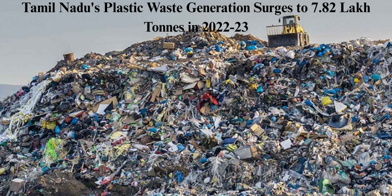 Tamil Nadu’s Plastic Waste Generation Surges to 7.82 Lakh Tonnes in 2022-23