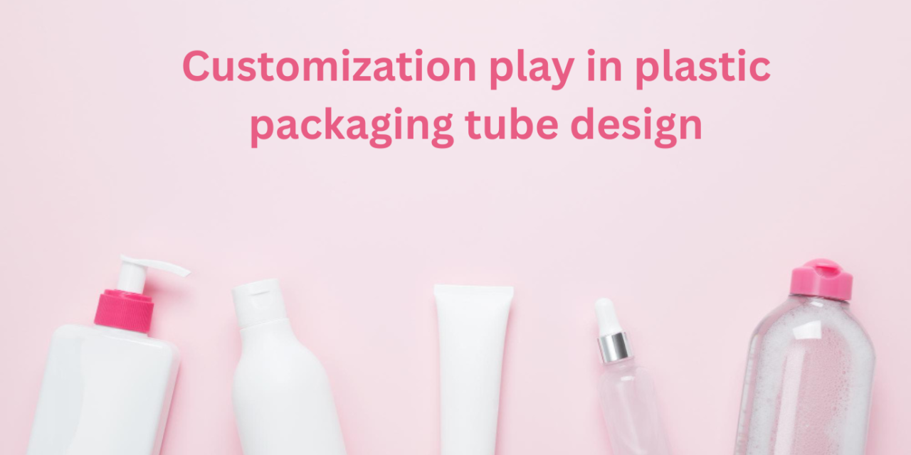 What role does customization play in plastic packaging tube design?
